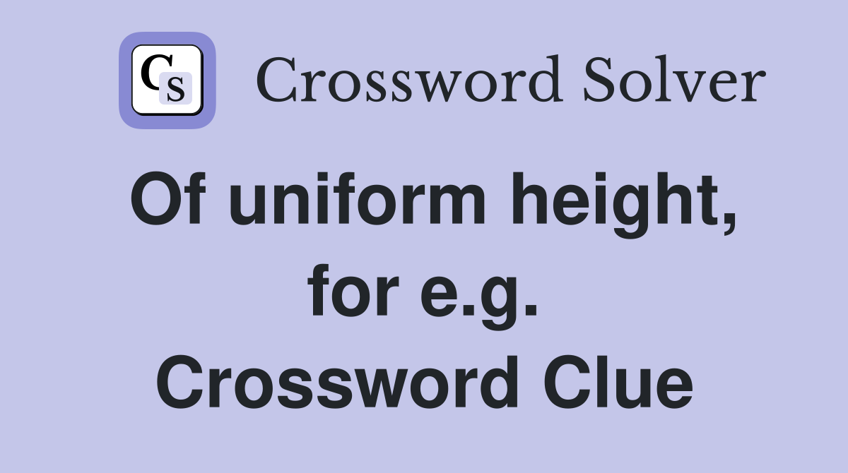 Of uniform height, for e.g. Crossword Clue Answers Crossword Solver